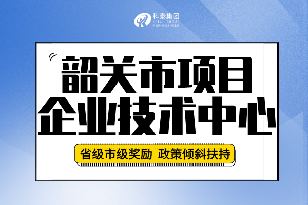 2022年韶關市企業(yè)技術中心認定申報條件、申報要求及流程！