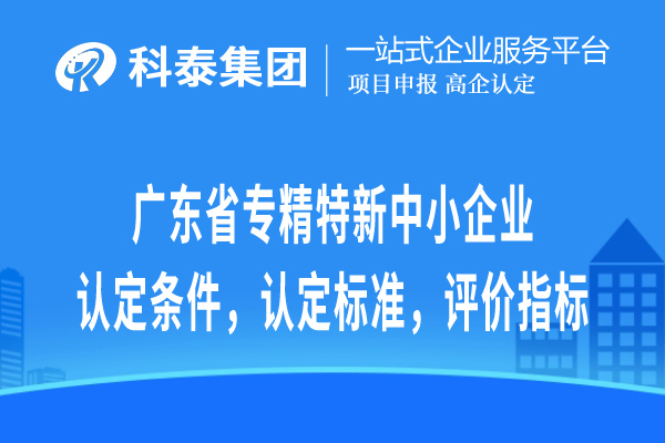 廣東省專精特新中小企業(yè)認(rèn)定條件，認(rèn)定標(biāo)準(zhǔn)，評(píng)價(jià)指標(biāo)