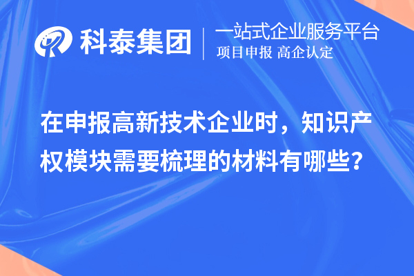 在申報(bào)高新技術(shù)企業(yè)時(shí)，知識產(chǎn)權(quán)模塊需要梳理的材料有哪些？