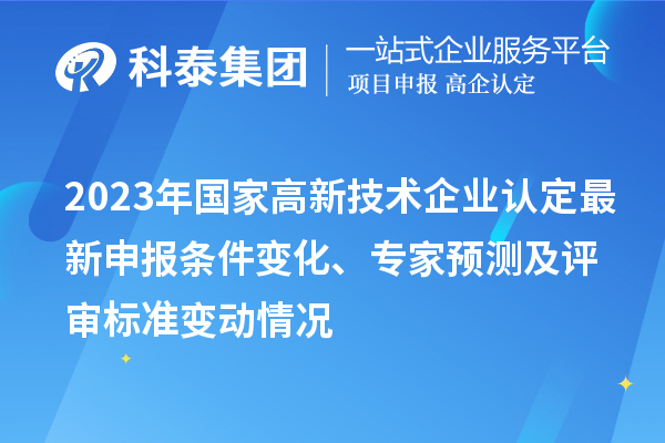 2023年國家高新技術(shù)企業(yè)認定最新申報條件變化、專家預(yù)測及評審標準變動情況