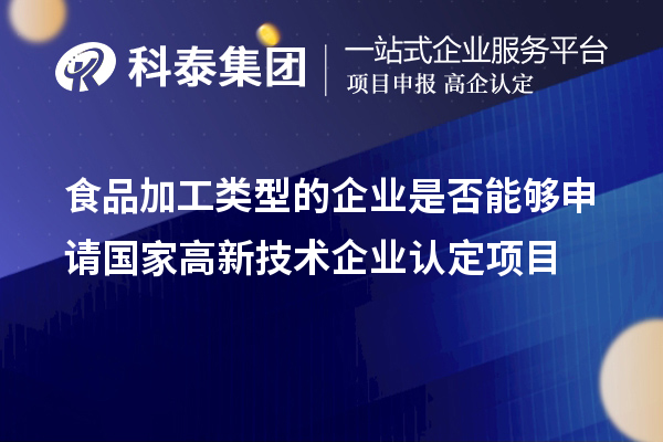 食品加工類型的企業(yè)是否能夠申請國家<a href=http://www.bxlmsc.com target=_blank class=infotextkey>高新技術(shù)企業(yè)認(rèn)定</a>項目