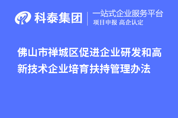 佛山市禪城區(qū)促進(jìn)企業(yè)研發(fā)和高新技術(shù)企業(yè)培育扶持管理辦法
