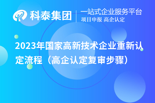 2023年國(guó)家高新技術(shù)企業(yè)重新認(rèn)定流程（高企認(rèn)定復(fù)審步驟）