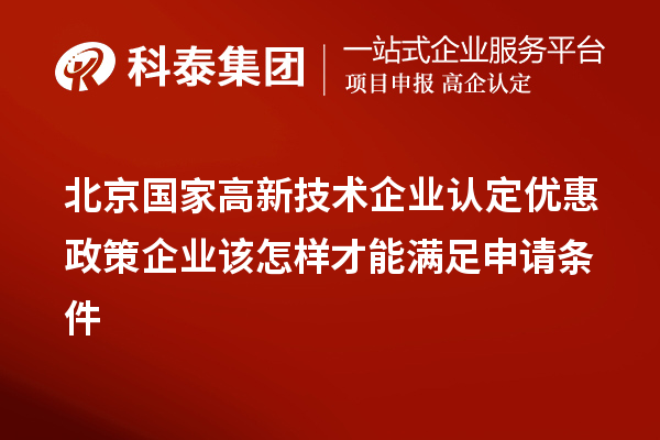 北京國(guó)家高新技術(shù)企業(yè)認(rèn)定優(yōu)惠政策企業(yè)該怎樣才能滿足申請(qǐng)條件