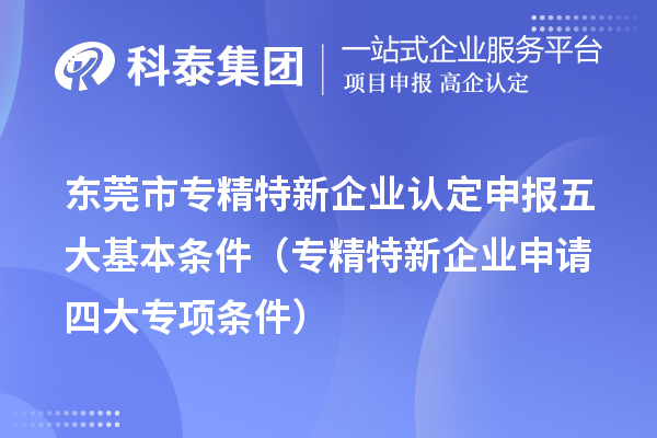 <a href=http://www.bxlmsc.com/dongguan/ target=_blank class=infotextkey>東莞市專精特新</a>企業(yè)認定申報五大基本條件（專精特新企業(yè)申請四大專項條件）