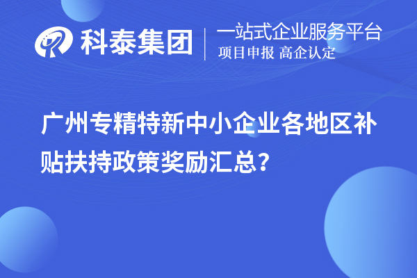 廣州專精特新中小企業(yè)各地區(qū)補(bǔ)貼扶持政策獎(jiǎng)勵(lì)匯總？