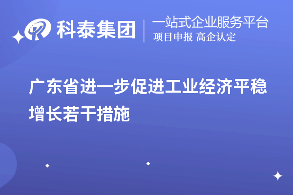 廣東省進一步促進工業(yè)經(jīng)濟平穩(wěn)增長若干措施（技術(shù)改造、專精特新）