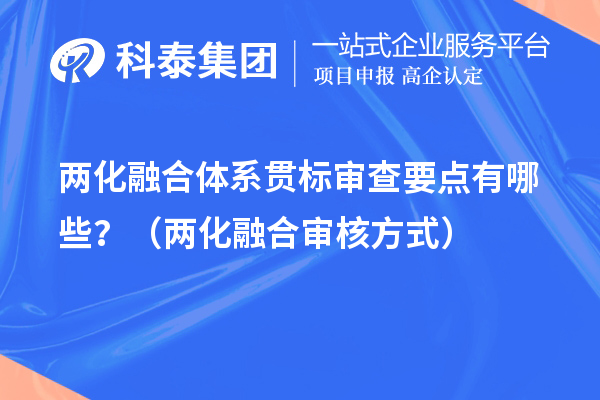 兩化融合體系貫標(biāo)審查要點(diǎn)有哪些？（兩化融合審核方式）