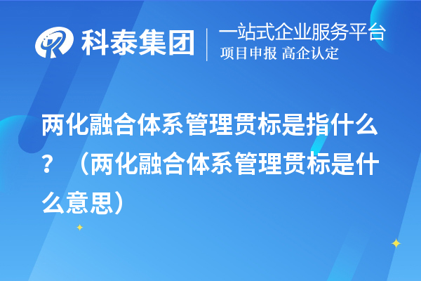 兩化融合體系管理貫標是指什么？（兩化融合體系管理貫標是什么意思）