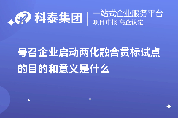 號(hào)召企業(yè)啟動(dòng)兩化融合貫標(biāo)試點(diǎn)的目的和意義是什么