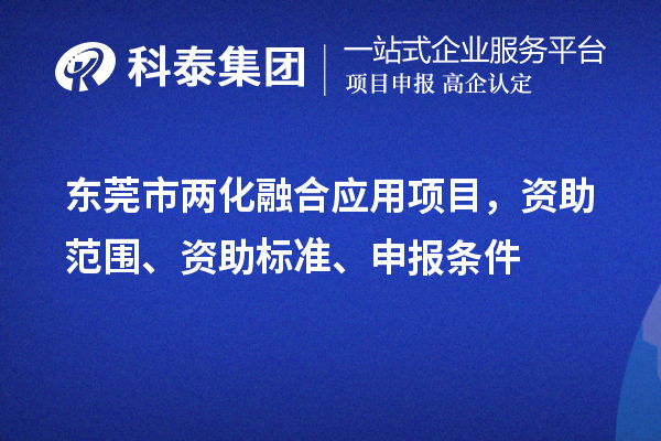 東莞市兩化融合應(yīng)用項(xiàng)目，資助范圍、資助標(biāo)準(zhǔn)、申報(bào)條件