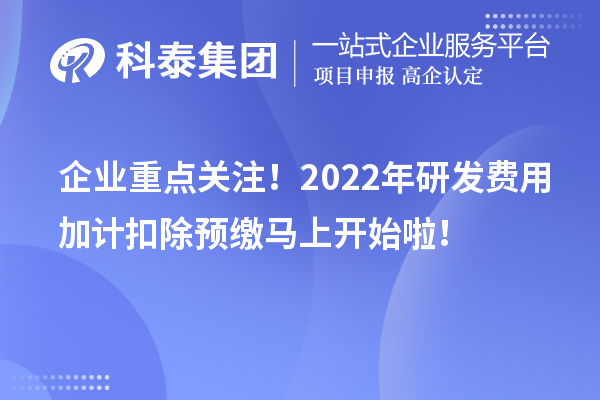 企業(yè)重點(diǎn)關(guān)注！2022年研發(fā)費(fèi)用加計(jì)扣除預(yù)繳馬上開(kāi)始啦！