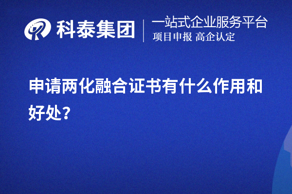 企業(yè)申請(qǐng)兩化融合證書有什么作用和好處（價(jià)值所在）？	