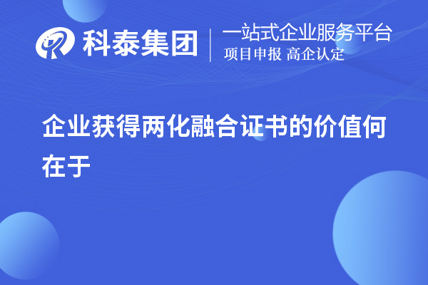 企業(yè)獲得兩化融合證書(shū)的價(jià)值在于