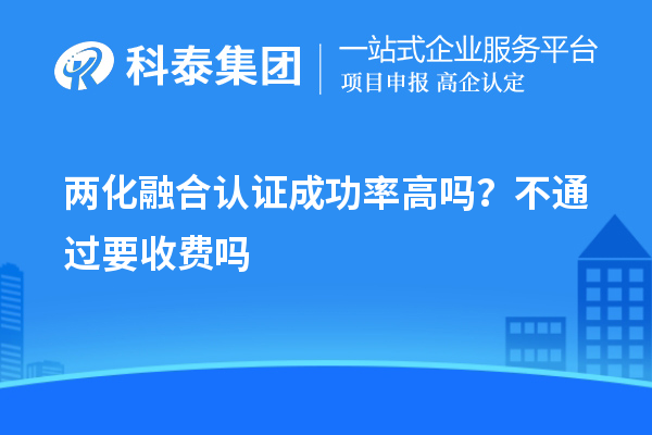 兩化融合認(rèn)證成功率高嗎？不通過要收費(fèi)嗎