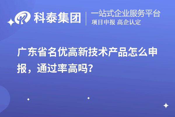廣東省名優(yōu)高新技術(shù)產(chǎn)品怎么申報(bào)，通過(guò)率高嗎？
