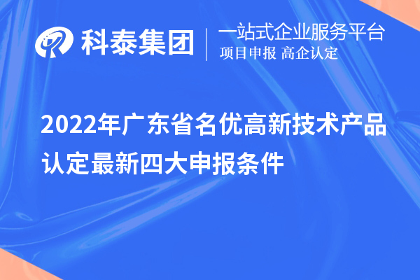 2022年廣東省名優(yōu)高新技術(shù)產(chǎn)品認(rèn)定最新四大申報條件