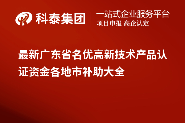 最新廣東省<a href=http://www.bxlmsc.com/fuwu/mingyougaopin.html target=_blank class=infotextkey>名優(yōu)高新技術產(chǎn)品</a>認證資金各地市補助大全