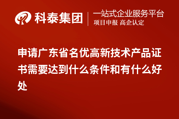 申請廣東省名優(yōu)高新技術產品證書需要達到什么條件和有什么好處