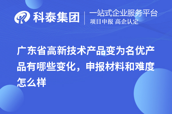 廣東省高新技術(shù)產(chǎn)品變?yōu)槊麅?yōu)產(chǎn)品有哪些變化，申報(bào)材料和難度怎么樣
