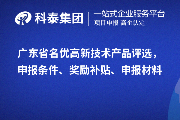 廣東省名優(yōu)高新技術(shù)產(chǎn)品評選，申報條件、獎勵補貼、申報材料