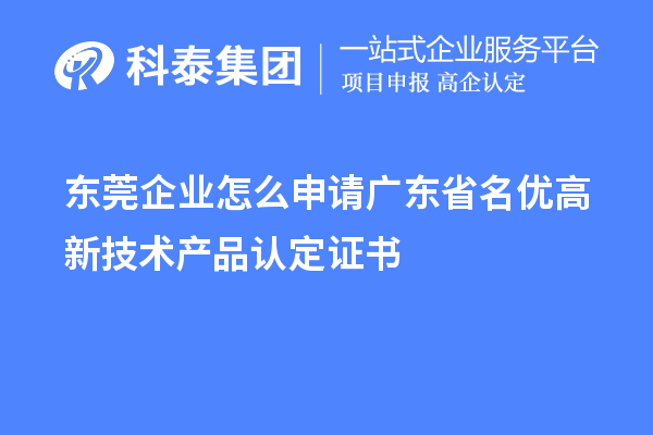 東莞企業(yè)怎么申請廣東省名優(yōu)高新技術(shù)產(chǎn)品認(rèn)定證書？