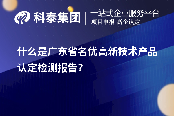 什么是廣東省<a href=http://www.bxlmsc.com/fuwu/mingyougaopin.html target=_blank class=infotextkey>名優(yōu)高新技術(shù)產(chǎn)品</a>認(rèn)定檢測(cè)報(bào)告？