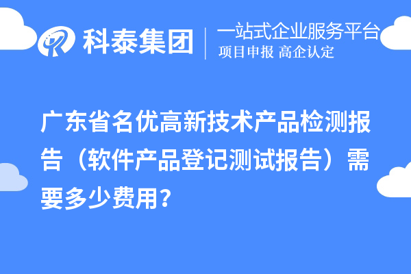 廣東省名優(yōu)高新技術產(chǎn)品檢測報告（軟件產(chǎn)品登記測試報告）需要多少費用？