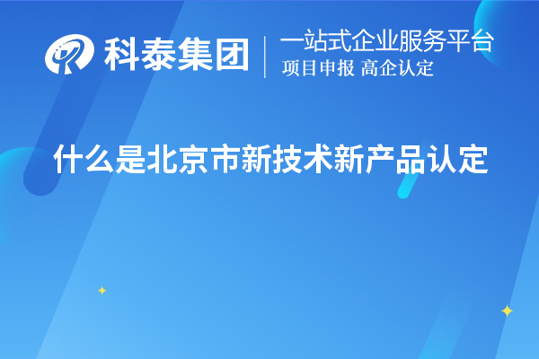 什么是北京市新技術新產(chǎn)品認定