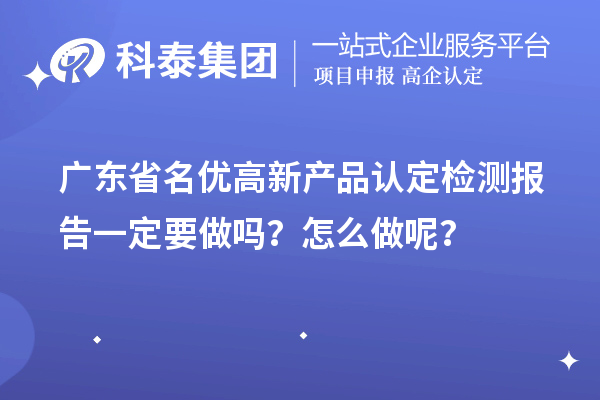廣東省名優(yōu)高新產(chǎn)品認定檢測報告一定要做嗎？怎么做呢？