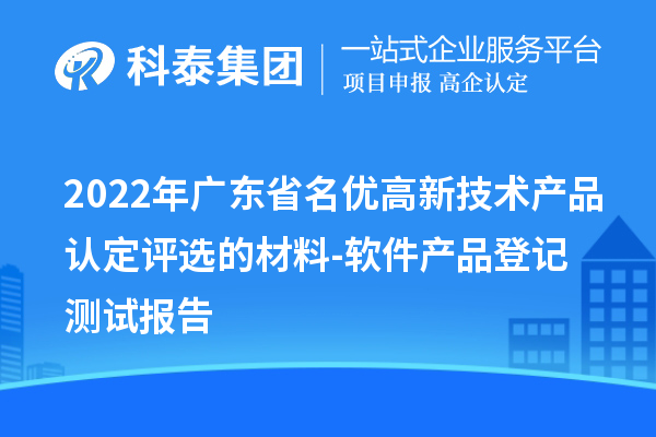 2022年廣東省<a href=http://www.bxlmsc.com/fuwu/mingyougaopin.html target=_blank class=infotextkey>名優(yōu)高新技術(shù)產(chǎn)品</a>認(rèn)定評(píng)選的材料-軟件產(chǎn)品登記測(cè)試報(bào)告