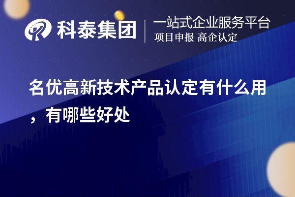 名優(yōu)高新技術(shù)產(chǎn)品認(rèn)定有什么用，有哪些好處