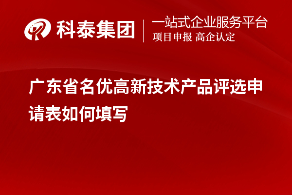 廣東省名優(yōu)高新技術(shù)產(chǎn)品評(píng)選申請(qǐng)表如何填寫(xiě)