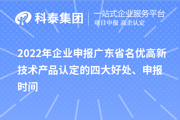 2022年企業(yè)申報廣東省名優(yōu)高新技術(shù)產(chǎn)品認(rèn)定的四大好處、申報時間