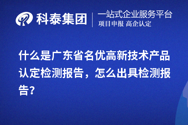 什么是廣東省名優(yōu)高新技術(shù)產(chǎn)品認(rèn)定檢測(cè)報(bào)告，怎么出具檢測(cè)報(bào)告？