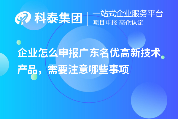 企業(yè)怎么申報廣東名優(yōu)高新技術產品，需要注意哪些事項