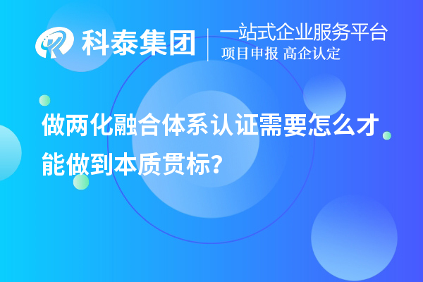 做兩化融合體系認(rèn)證需要怎么才能做到本質(zhì)貫標(biāo)？
