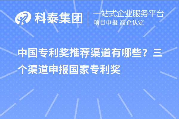 中國(guó)專利獎(jiǎng)推薦渠道有哪些？三個(gè)渠道申報(bào)<a href=http://www.bxlmsc.com/fuwu/chinaipa.html target=_blank class=infotextkey>國(guó)家專利獎(jiǎng)</a>