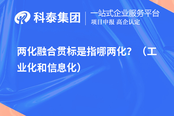 兩化融合貫標(biāo)是指哪兩化？（工業(yè)化和信息化）