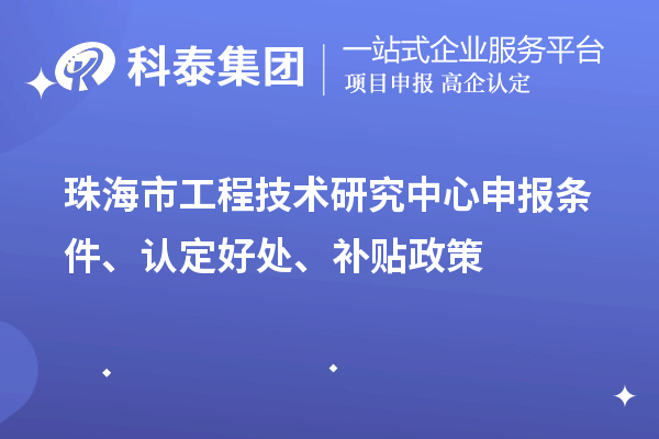 珠海市工程技術研究中心申報條件、認定好處、補貼政策