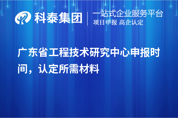 廣東省<a href=http://www.bxlmsc.com/fuwu/gongchengzhongxin.html target=_blank class=infotextkey>工程技術(shù)研究中心申報</a>時間，認(rèn)定所需材料