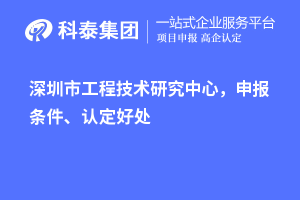 深圳市工程技術研究中心，申報條件、認定好處
