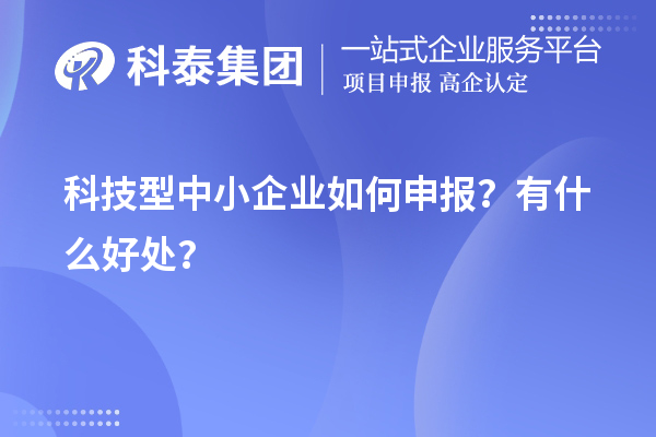10月最后一批！科技型中小企業(yè)如何申報？有什么好處？