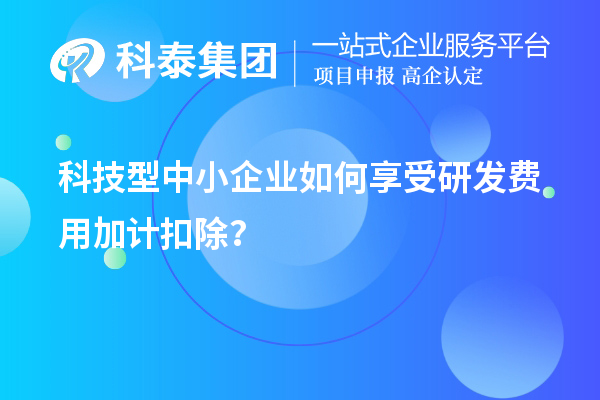 科技型中小企業(yè)如何享受研發(fā)費(fèi)用加計扣除？