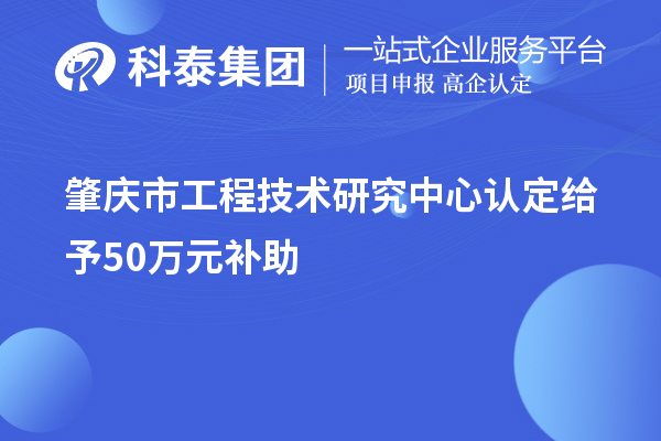 肇慶市工程技術(shù)研究中心認(rèn)定給予50萬元補(bǔ)助