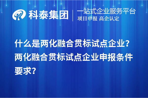 什么是兩化融合貫標(biāo)試點企業(yè)？兩化融合貫標(biāo)試點企業(yè)申報條件要求？