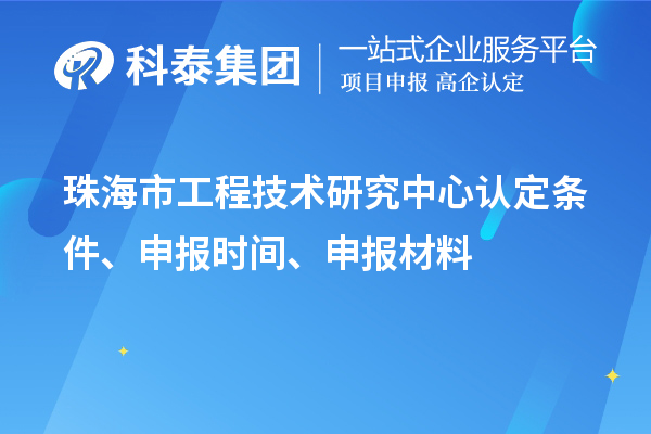 珠海市工程技術(shù)研究中心認(rèn)定條件、申報時間、申報材料