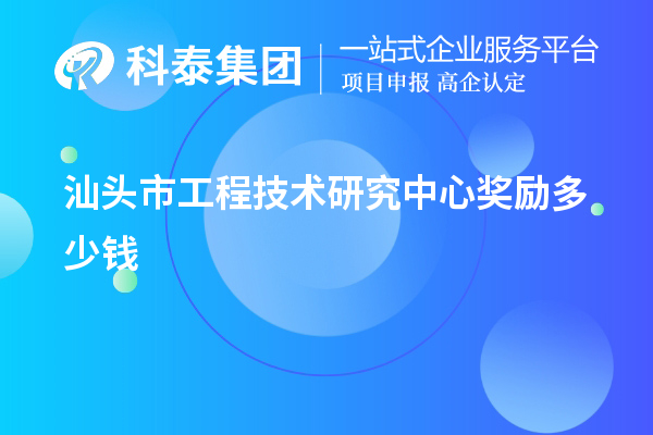 汕頭市工程技術(shù)研究中心獎勵多少錢