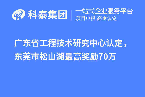 廣東<a href=http://www.bxlmsc.com/fuwu/gongchengzhongxin.html target=_blank class=infotextkey>省工程技術(shù)研究中心認(rèn)定</a>，東莞市松山湖最高獎(jiǎng)勵(lì)70萬(wàn)