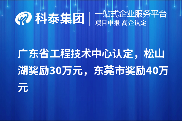 廣東省工程技術(shù)中心認(rèn)定，松山湖獎勵30萬元，東莞市獎勵40萬元